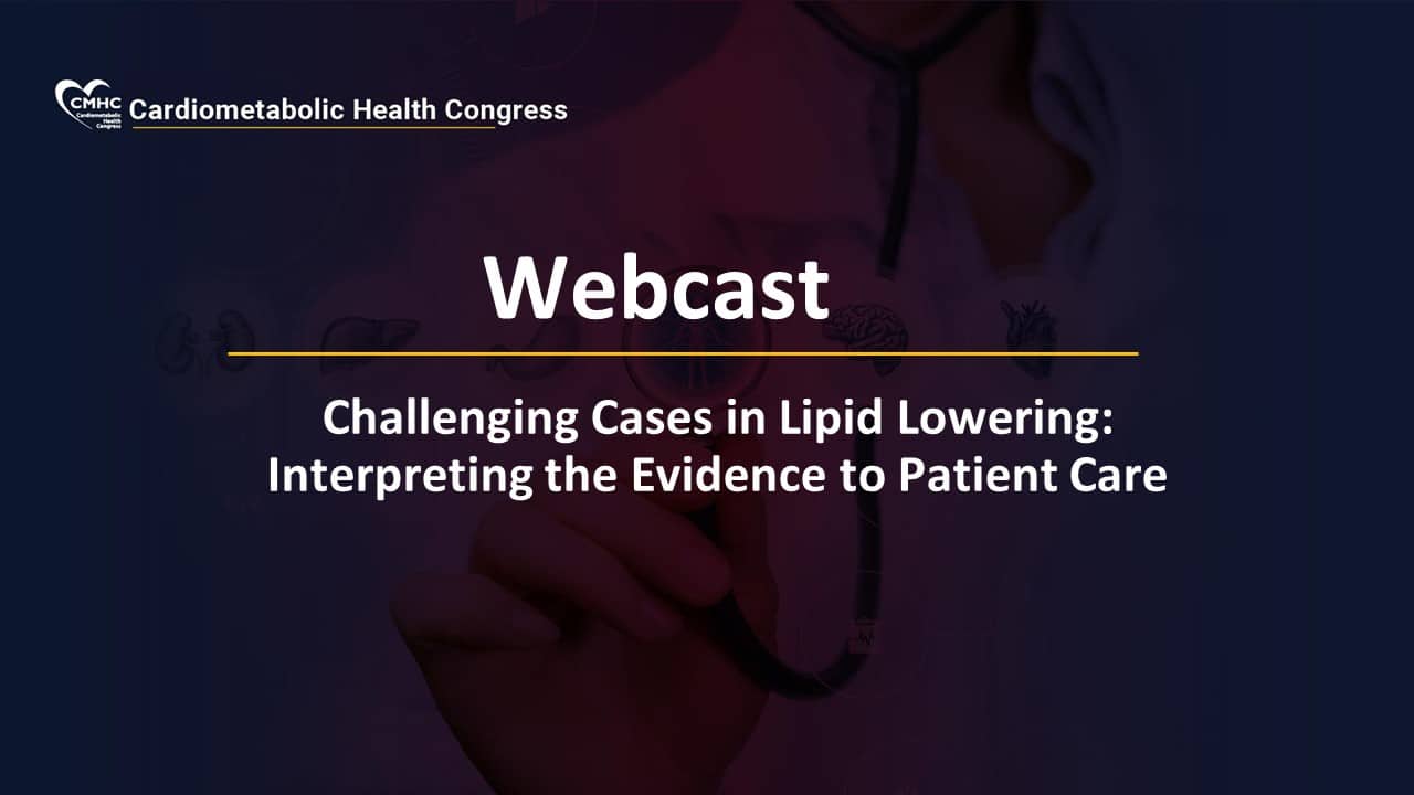 Challenging Cases in Lipid Lowering- Interpreting the Evidence to Patient Care